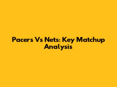 Pacers Vs Nets: Key Matchup Analysis