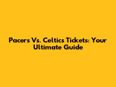 Pacers Vs. Celtics Tickets: Your Ultimate Guide