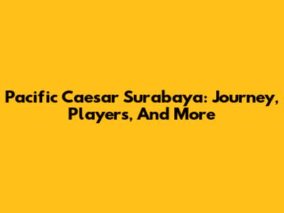 Pacific Caesar Surabaya: Journey, Players, And More