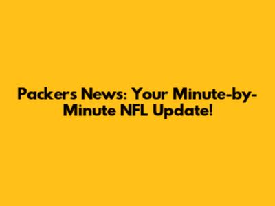 Packers News: Your Minute-by-Minute NFL Update!