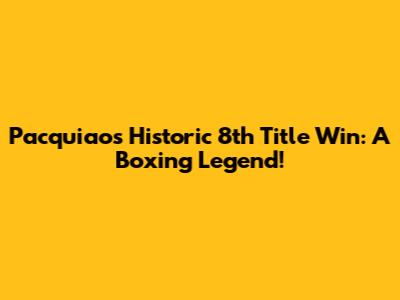 Pacquiao's Historic 8th Title Win: A Boxing Legend!