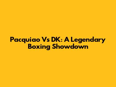 Pacquiao Vs DK: A Legendary Boxing Showdown