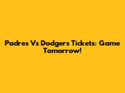 Padres Vs Dodgers Tickets: Game Tomorrow!