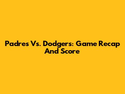 Padres Vs. Dodgers: Game Recap And Score