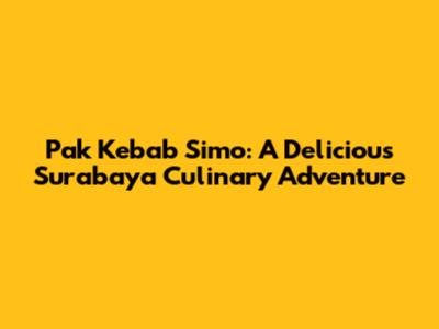 Pak Kebab Simo: A Delicious Surabaya Culinary Adventure