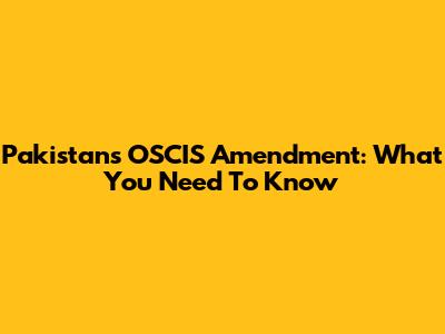 Pakistan's OSCIS Amendment: What You Need To Know