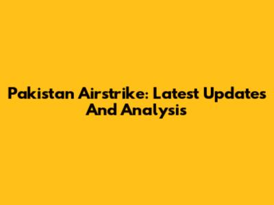 Pakistan Airstrike: Latest Updates And Analysis