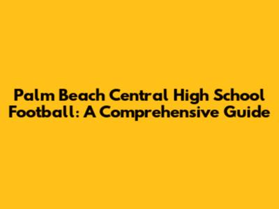 Palm Beach Central High School Football: A Comprehensive Guide