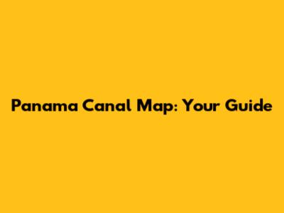 Panama Canal Map: Your Guide