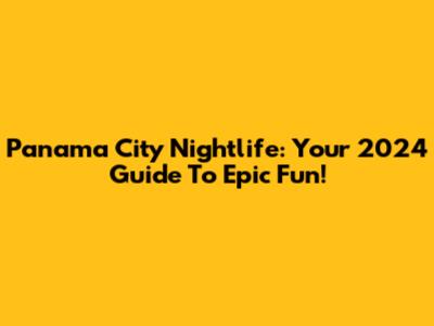 Panama City Nightlife: Your 2024 Guide To Epic Fun!