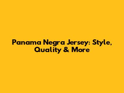 Panama Negra Jersey: Style, Quality & More