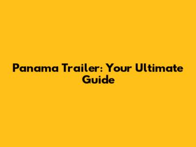 Panama Trailer: Your Ultimate Guide