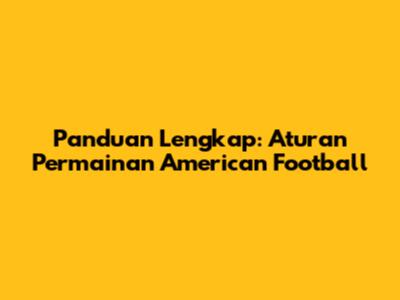 Panduan Lengkap: Aturan Permainan American Football