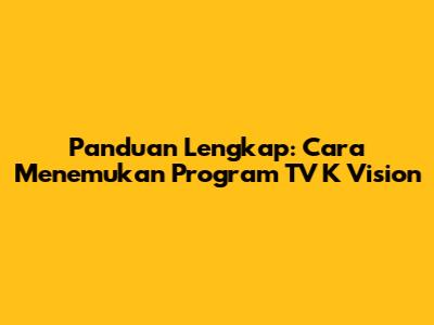 Panduan Lengkap: Cara Menemukan Program TV K Vision