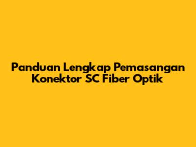 Panduan Lengkap Pemasangan Konektor SC Fiber Optik
