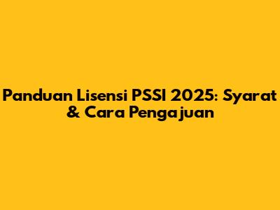 Panduan Lisensi PSSI 2025: Syarat & Cara Pengajuan
