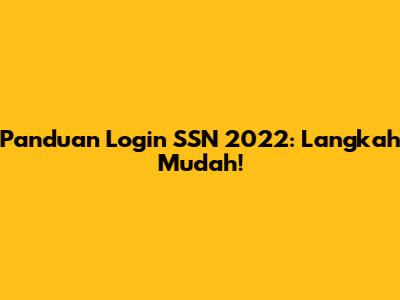 Panduan Login SSN 2022: Langkah Mudah!