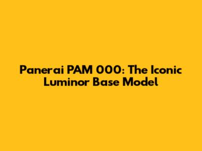 Panerai PAM 000: The Iconic Luminor Base Model