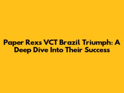 Paper Rex's VCT Brazil Triumph: A Deep Dive Into Their Success