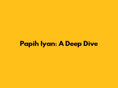 Papih Iyan: A Deep Dive