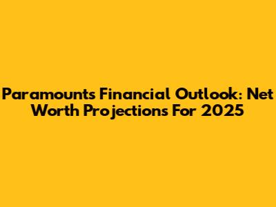 Paramount's Financial Outlook: Net Worth Projections For 2025