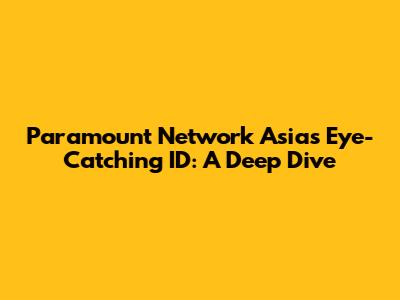 Paramount Network Asia's Eye-Catching ID: A Deep Dive