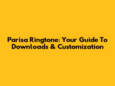 Parisa Ringtone: Your Guide To Downloads & Customization