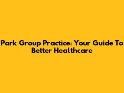 Park Group Practice: Your Guide To Better Healthcare