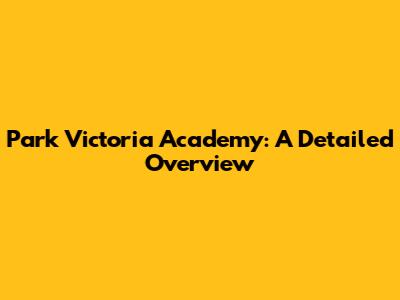 Park Victoria Academy: A Detailed Overview