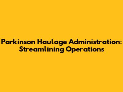 Parkinson Haulage Administration: Streamlining Operations