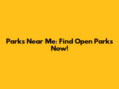 Parks Near Me: Find Open Parks Now!