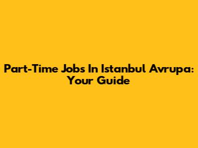 Part-Time Jobs In Istanbul Avrupa: Your Guide