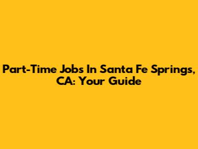 Part-Time Jobs In Santa Fe Springs, CA: Your Guide