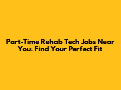 Part-Time Rehab Tech Jobs Near You: Find Your Perfect Fit