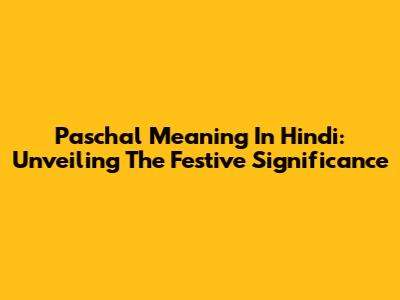 Paschal Meaning In Hindi: Unveiling The Festive Significance