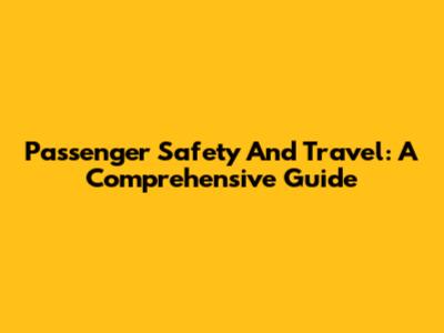 Passenger Safety And Travel: A Comprehensive Guide