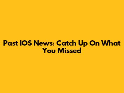 Past IOS News: Catch Up On What You Missed