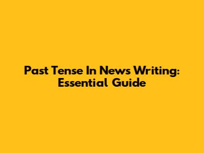 Past Tense In News Writing: Essential Guide