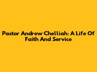Pastor Andrew Chelliah: A Life Of Faith And Service