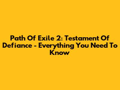 Path Of Exile 2: Testament Of Defiance - Everything You Need To Know