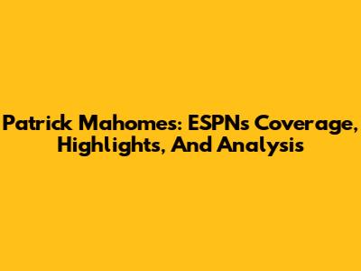 Patrick Mahomes: ESPN's Coverage, Highlights, And Analysis