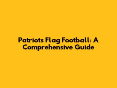 Patriots Flag Football: A Comprehensive Guide