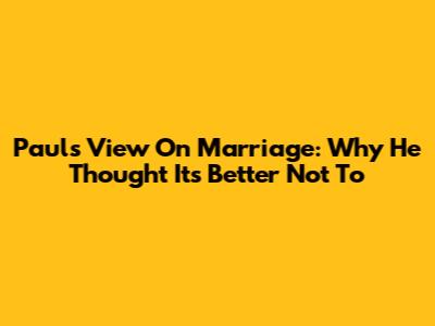 Paul's View On Marriage: Why He Thought It's Better Not To