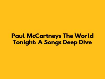 Paul McCartney's 'The World Tonight': A Song's Deep Dive