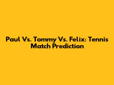 Paul Vs. Tommy Vs. Felix: Tennis Match Prediction