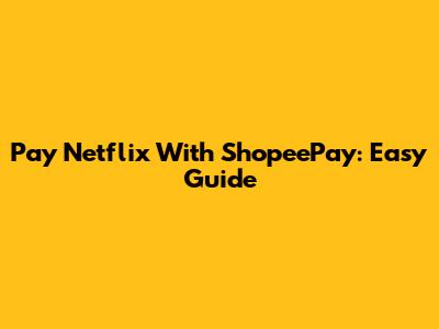 Pay Netflix With ShopeePay: Easy Guide