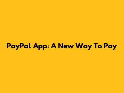 PayPal App: A New Way To Pay