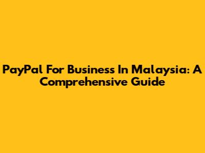 PayPal For Business In Malaysia: A Comprehensive Guide