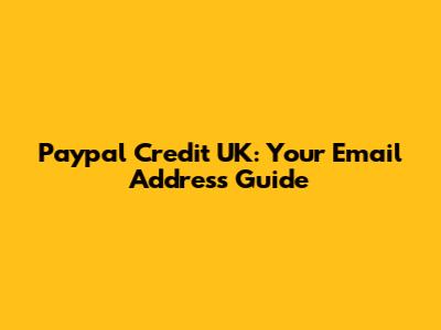 Paypal Credit UK: Your Email Address Guide