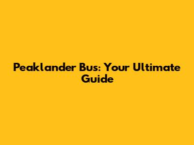 Peaklander Bus: Your Ultimate Guide